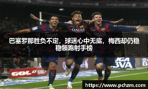 巴塞罗那胜负不定，球迷心中无底，梅西却仍稳稳领跑射手榜