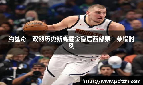 约基奇三双创历史新高掘金稳居西部第一荣耀时刻