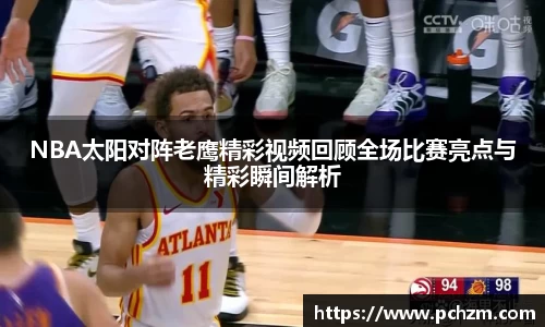 NBA太阳对阵老鹰精彩视频回顾全场比赛亮点与精彩瞬间解析