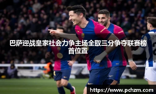 巴萨迎战皇家社会力争主场全取三分争夺联赛榜首位置
