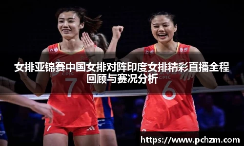 女排亚锦赛中国女排对阵印度女排精彩直播全程回顾与赛况分析