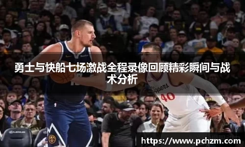 勇士与快船七场激战全程录像回顾精彩瞬间与战术分析