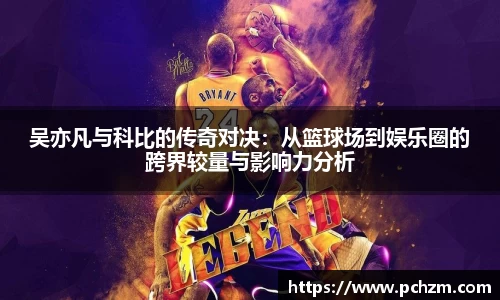 吴亦凡与科比的传奇对决：从篮球场到娱乐圈的跨界较量与影响力分析